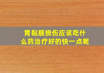 胃黏膜损伤应该吃什么药治疗好的快一点呢