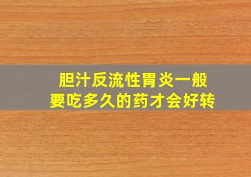 胆汁反流性胃炎一般要吃多久的药才会好转