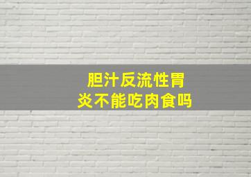 胆汁反流性胃炎不能吃肉食吗