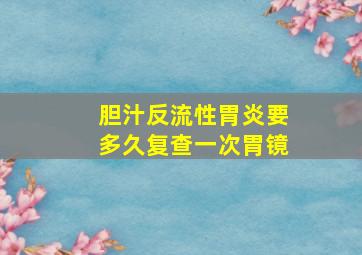 胆汁反流性胃炎要多久复查一次胃镜