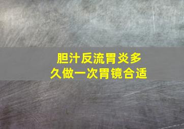 胆汁反流胃炎多久做一次胃镜合适