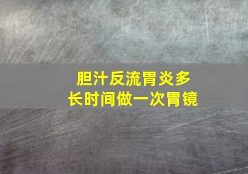 胆汁反流胃炎多长时间做一次胃镜