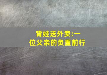 背娃送外卖:一位父亲的负重前行