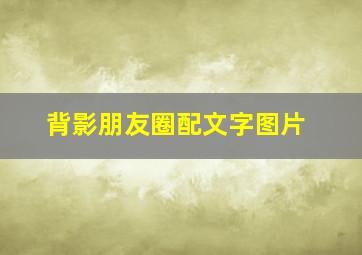 背影朋友圈配文字图片