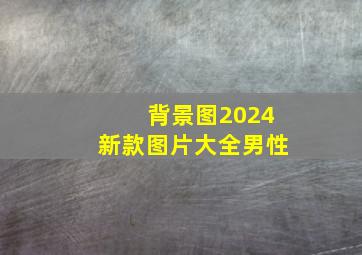 背景图2024新款图片大全男性