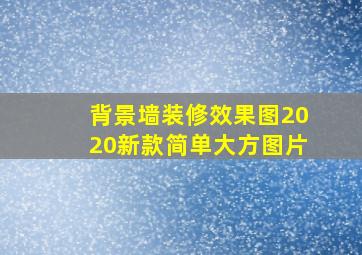 背景墙装修效果图2020新款简单大方图片