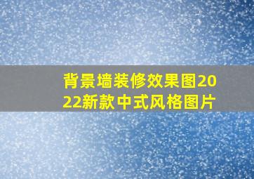 背景墙装修效果图2022新款中式风格图片