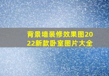 背景墙装修效果图2022新款卧室图片大全