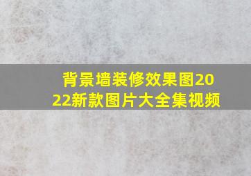 背景墙装修效果图2022新款图片大全集视频