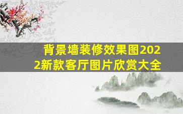 背景墙装修效果图2022新款客厅图片欣赏大全