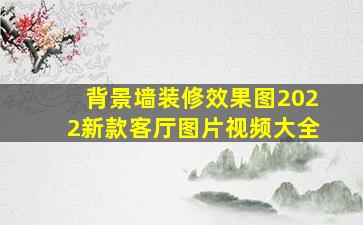 背景墙装修效果图2022新款客厅图片视频大全