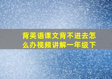 背英语课文背不进去怎么办视频讲解一年级下