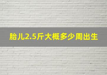 胎儿2.5斤大概多少周出生