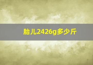 胎儿2426g多少斤