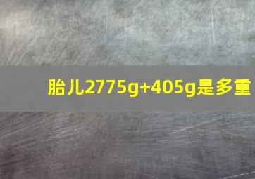 胎儿2775g+405g是多重