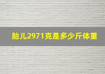 胎儿2971克是多少斤体重