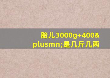 胎儿3000g+400±是几斤几两