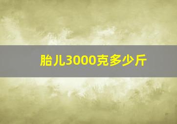 胎儿3000克多少斤