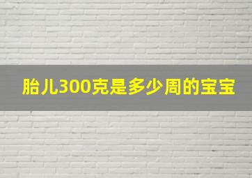 胎儿300克是多少周的宝宝