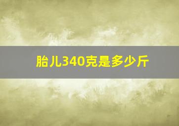 胎儿340克是多少斤