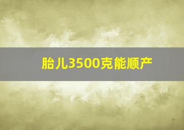 胎儿3500克能顺产