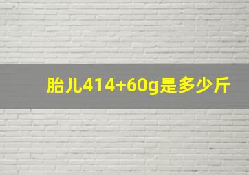 胎儿414+60g是多少斤