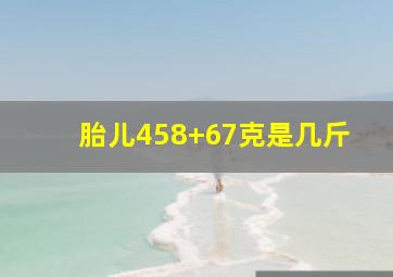 胎儿458+67克是几斤