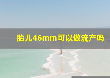 胎儿46mm可以做流产吗