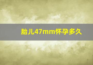 胎儿47mm怀孕多久