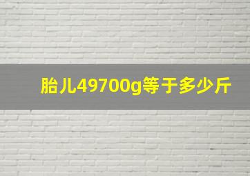 胎儿49700g等于多少斤