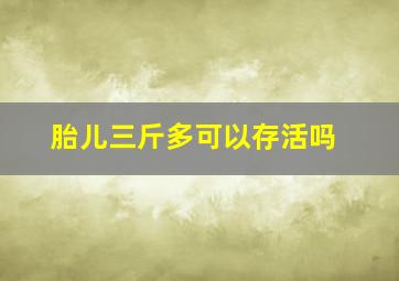 胎儿三斤多可以存活吗