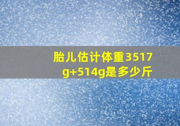 胎儿估计体重3517g+514g是多少斤