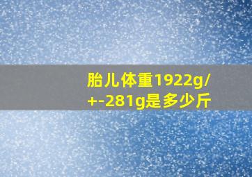 胎儿体重1922g/+-281g是多少斤