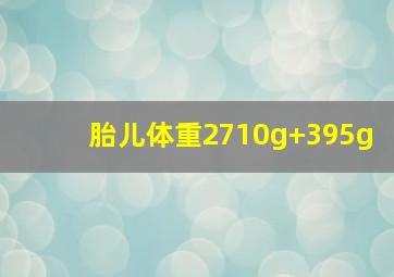 胎儿体重2710g+395g