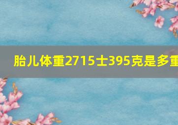 胎儿体重2715士395克是多重