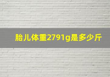 胎儿体重2791g是多少斤