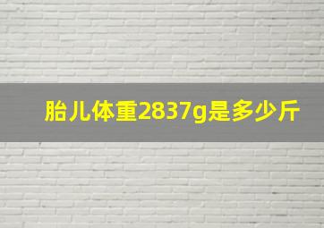 胎儿体重2837g是多少斤