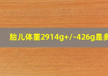 胎儿体重2914g+/-426g是多重