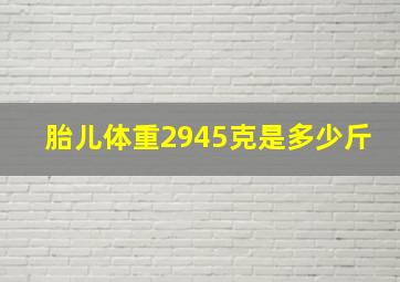 胎儿体重2945克是多少斤