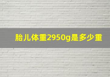 胎儿体重2950g是多少重