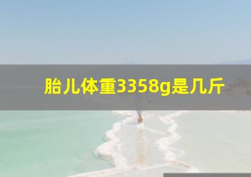 胎儿体重3358g是几斤