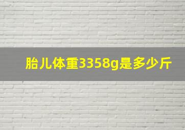 胎儿体重3358g是多少斤