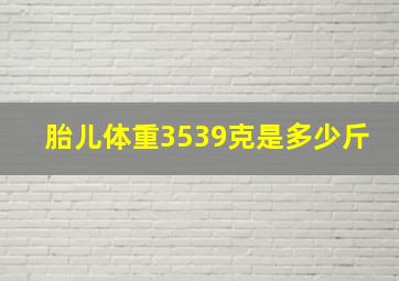 胎儿体重3539克是多少斤