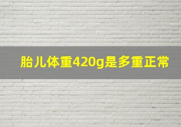 胎儿体重420g是多重正常