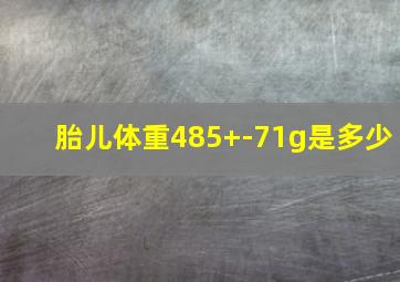 胎儿体重485+-71g是多少