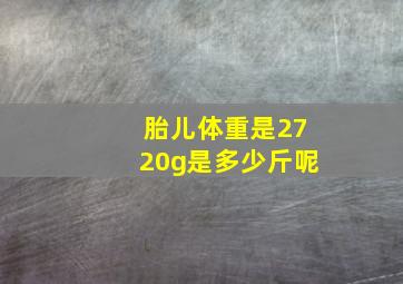 胎儿体重是2720g是多少斤呢