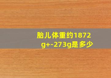 胎儿体重约1872g+-273g是多少