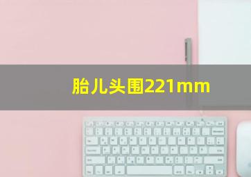 胎儿头围221mm