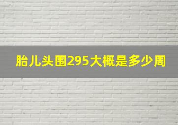 胎儿头围295大概是多少周