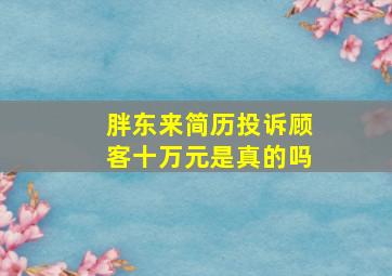 胖东来简历投诉顾客十万元是真的吗